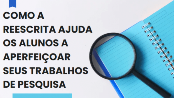 Como a reescrita ajuda os alunos a aperfeiçoar seus trabalhos de pesquisa